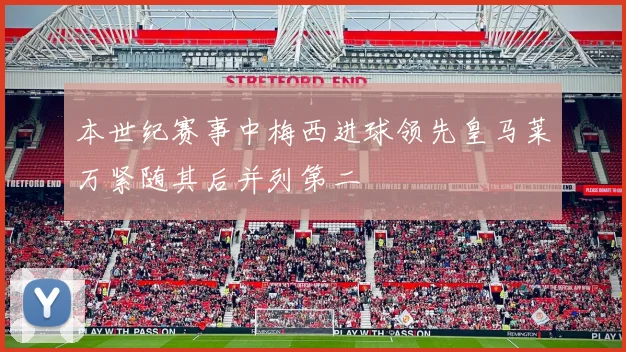 本世纪赛事中梅西进球领先皇马莱万紧随其后并列第二