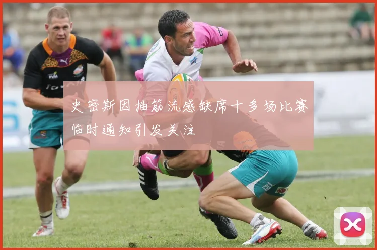 史密斯因抽筋流感缺席十多场比赛临时通知引发关注