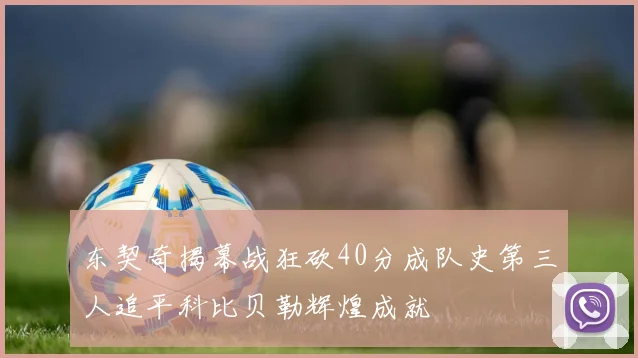 东契奇揭幕战狂砍40分成队史第三人追平科比贝勒辉煌成就
