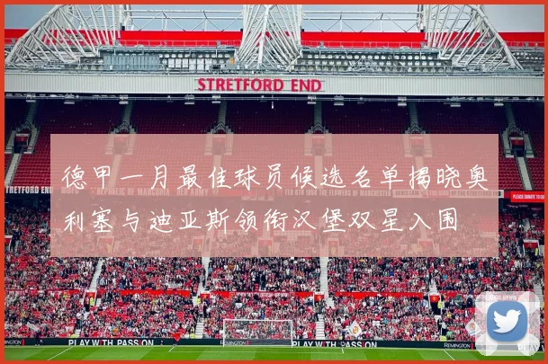 德甲一月最佳球员候选名单揭晓奥利塞与迪亚斯领衔汉堡双星入围