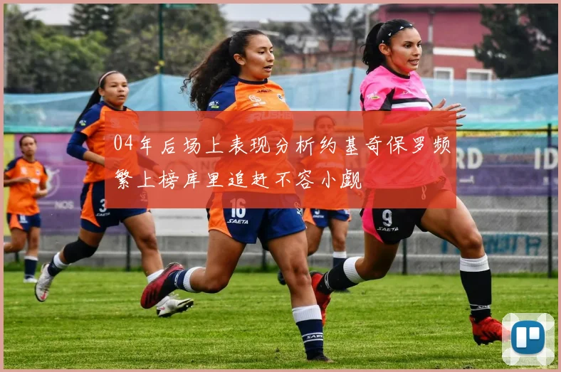 04年后场上表现分析约基奇保罗频繁上榜库里追赶不容小觑