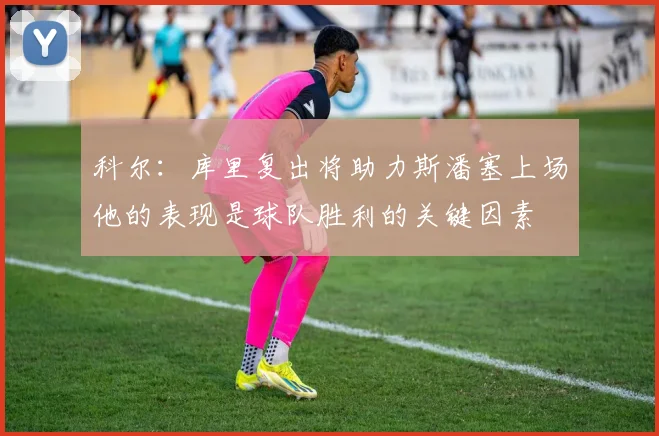 科尔：库里复出将助力斯潘塞上场他的表现是球队胜利的关键因素