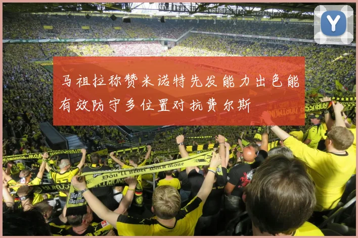 马祖拉称赞米诺特先发能力出色能有效防守多位置对抗费尔斯