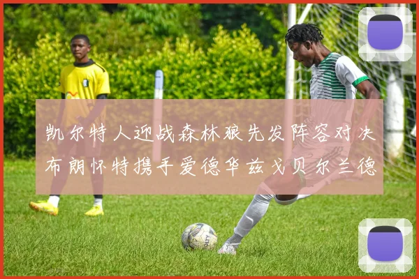 凯尔特人迎战森林狼先发阵容对决布朗怀特携手爱德华兹戈贝尔兰德尔争锋