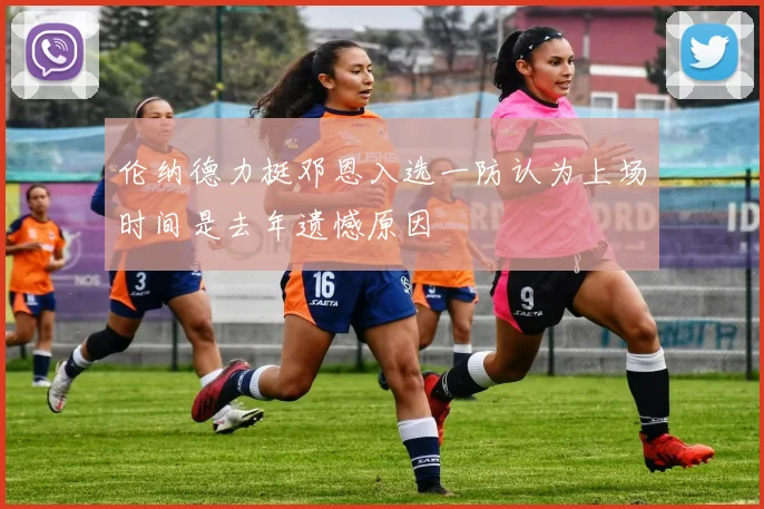 伦纳德力挺邓恩入选一防认为上场时间是去年遗憾原因
