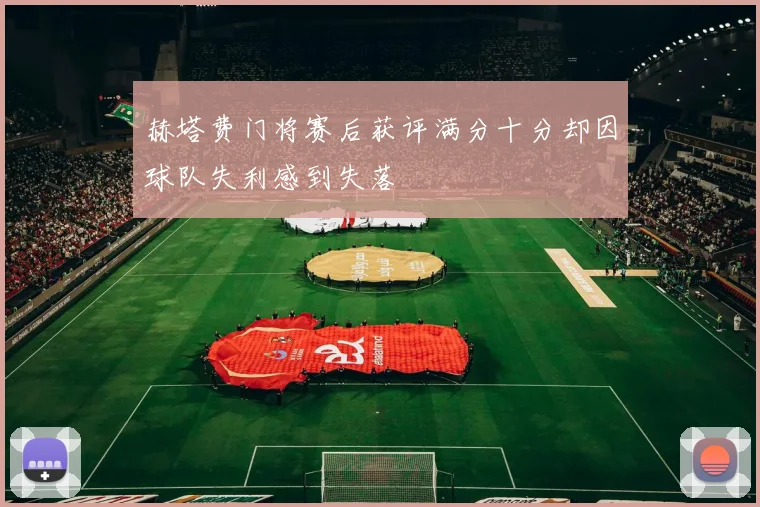 赫塔费门将赛后获评满分十分却因球队失利感到失落