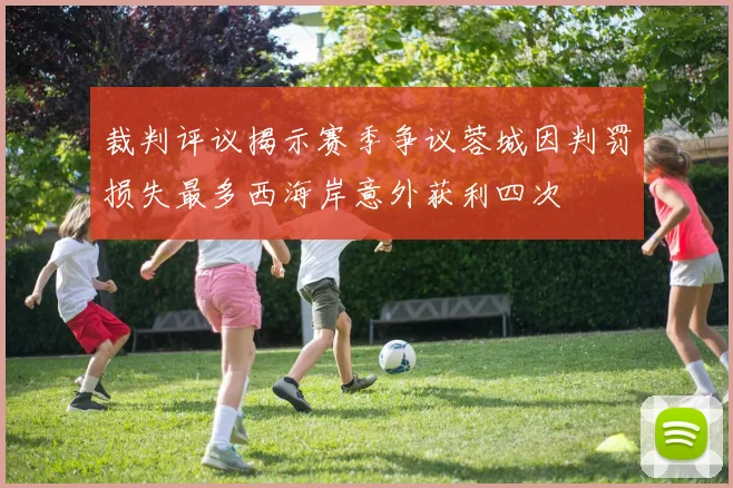 裁判评议揭示赛季争议蓉城因判罚损失最多西海岸意外获利四次