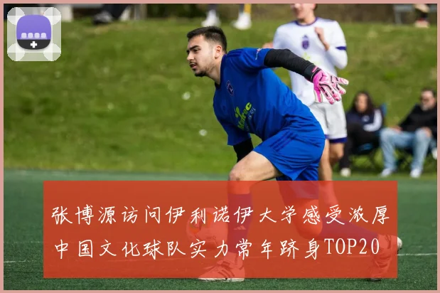 张博源访问伊利诺伊大学感受浓厚中国文化球队实力常年跻身TOP20