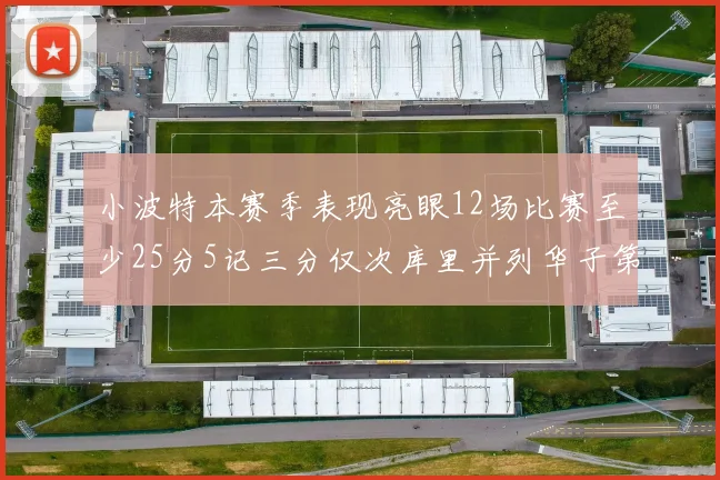 小波特本赛季表现亮眼12场比赛至少25分5记三分仅次库里并列华子第二