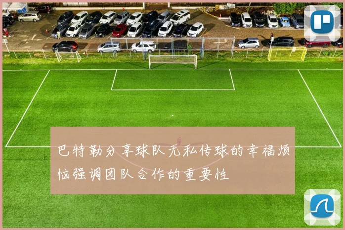 巴特勒分享球队无私传球的幸福烦恼强调团队合作的重要性