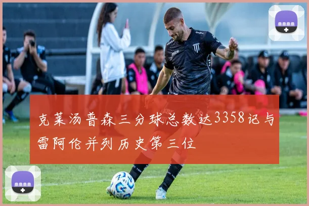 克莱汤普森三分球总数达3358记与雷阿伦并列历史第三位
