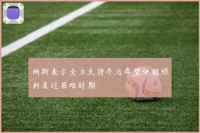 纳斯表示全力支持乔治希望他能顺利度过困难时期