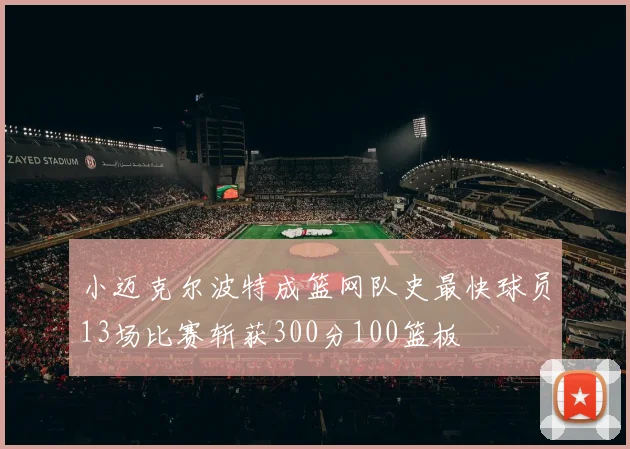 小迈克尔波特成篮网队史最快球员13场比赛斩获300分100篮板