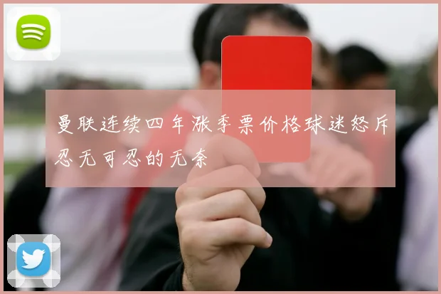 曼联连续四年涨季票价格球迷怒斥忍无可忍的无奈
