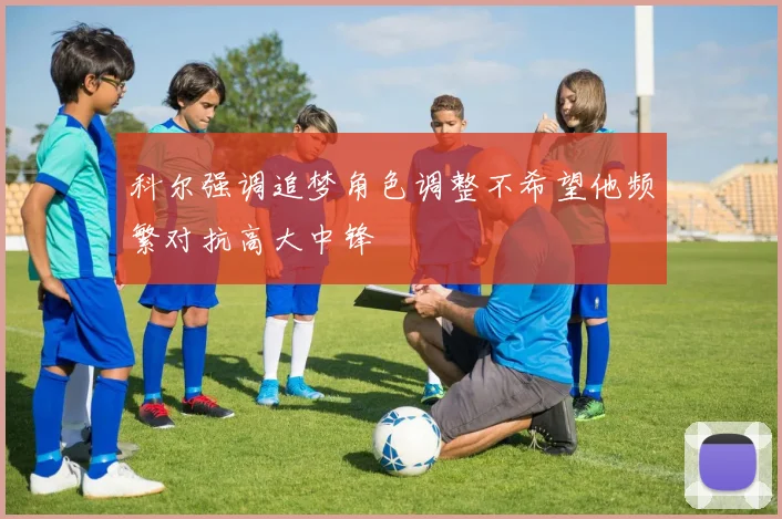 科尔强调追梦角色调整不希望他频繁对抗高大中锋