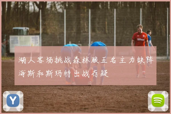 湖人客场挑战森林狼五名主力缺阵海斯和斯玛特出战存疑