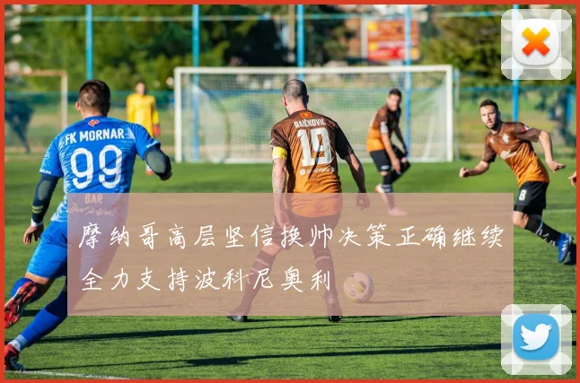 摩纳哥高层坚信换帅决策正确继续全力支持波科尼奥利