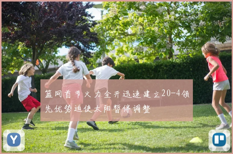 篮网首节火力全开迅速建立20-4领先优势迫使太阳暂停调整